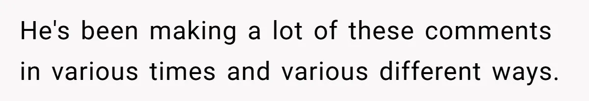 He's been making a lot of these comments in various times and various different ways.