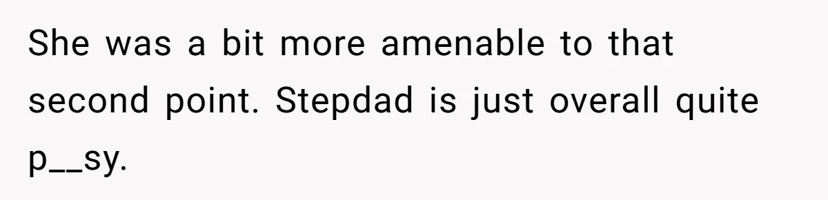 She was a bit more amenable to that second point. Stepdad is just overall quite p__sy.