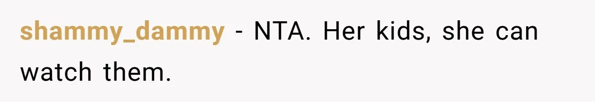shammy_dammy − NTA. Her kids, she can watch them.