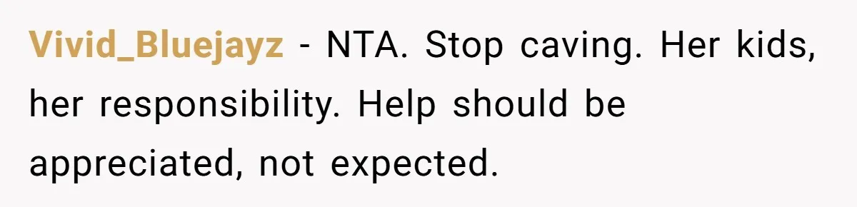 Vivid_Bluejayz − NTA. Stop caving. Her kids, her responsibility. Help should be appreciated, not expected.