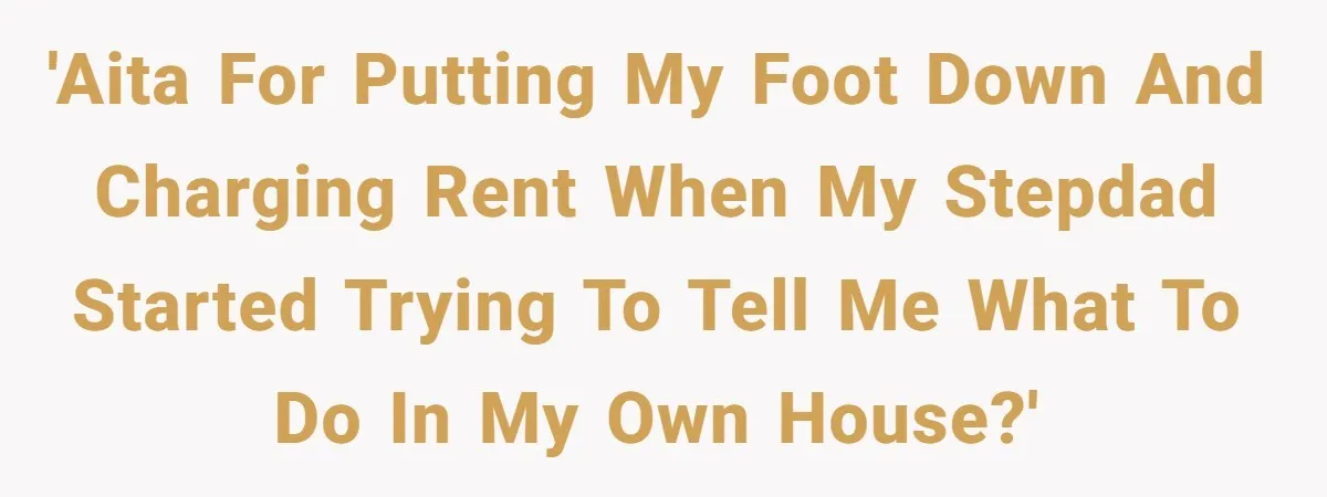 'AITA for putting my foot down and charging rent when my stepdad started trying to tell me what to do in my own house?'