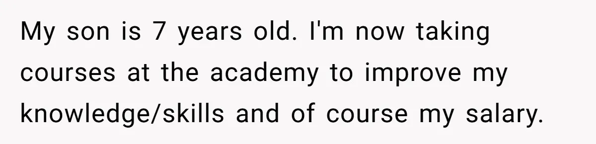 My son is 7 years old. I'm now taking courses at the academy to improve my knowledge/skills and of course my salary.