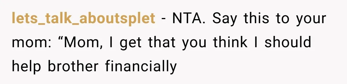 lets_talk_aboutsplet − NTA. Say this to your mom: “Mom, I get that you think I should help brother financially