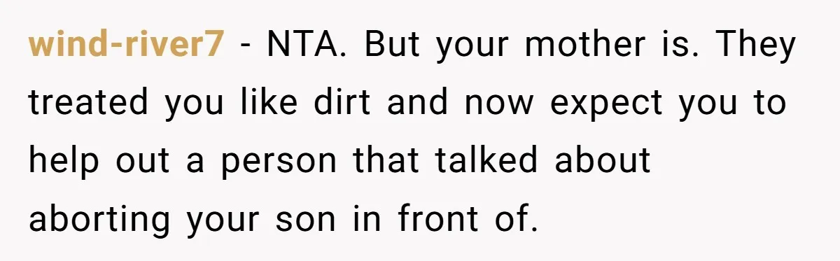 wind-river7 − NTA. But your mother is. They treated you like dirt and now expect you to help out a person that talked about aborting your son in front of.