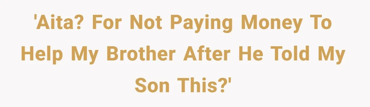 'Aita? For not paying money to help my brother after he told my son this?'