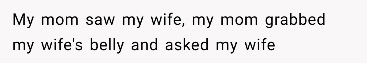 Husband Kicks Parents Out After Mom Grabs Wife’s Belly And Asks If She’s Pregnant My mom saw my wife, my mom grabbed my wife's belly and asked my wife