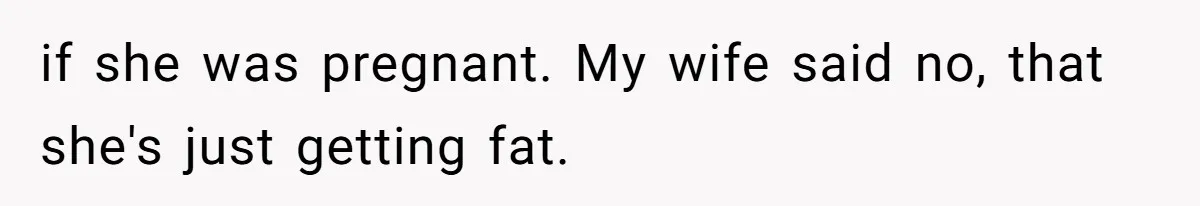 Husband Kicks Parents Out After Mom Grabs Wife’s Belly And Asks If She’s Pregnant if she was pregnant. My wife said no, that she's just getting fat.
