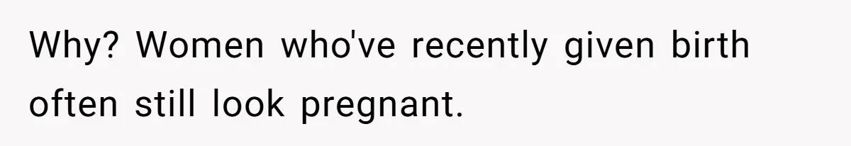 Husband Kicks Parents Out After Mom Grabs Wife’s Belly And Asks If She’s Pregnant Why? Women who've recently given birth often still look pregnant.