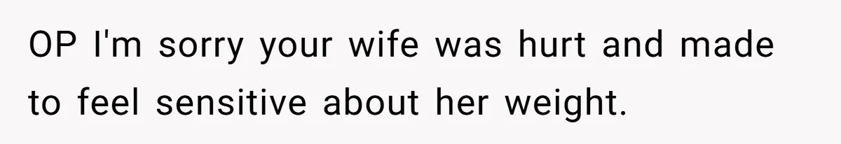Husband Kicks Parents Out After Mom Grabs Wife’s Belly And Asks If She’s Pregnant OP I'm sorry your wife was hurt and made to feel sensitive about her weight.