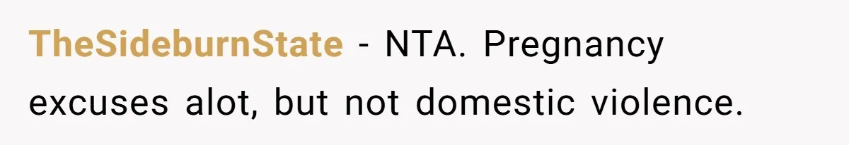 TheSideburnState − NTA. Pregnancy excuses alot, but not domestic violence.
