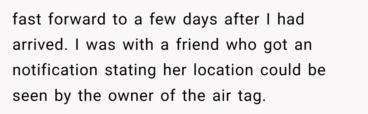fast forward to a few days after I had arrived. I was with a friend who got an notification stating her location could be seen by the owner of the...