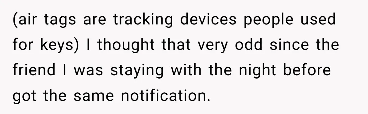 (air tags are tracking devices people used for keys) I thought that very odd since the friend I was staying with the night before got the same notification.