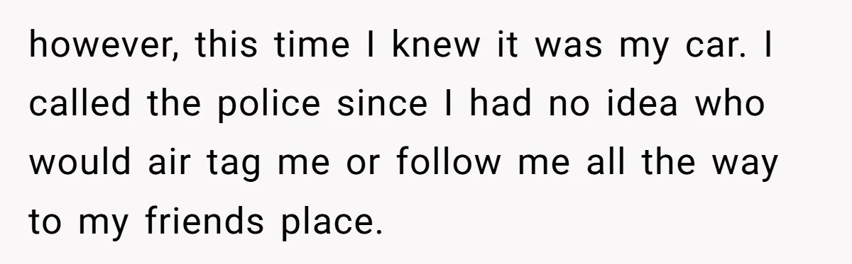 however, this time I knew it was my car. I called the police since I had no idea who would air tag me or follow me all the way to...