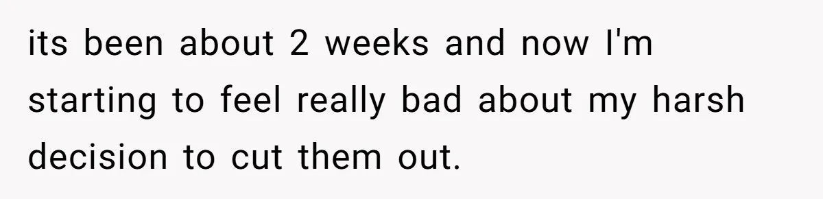 its been about 2 weeks and now I'm starting to feel really bad about my harsh decision to cut them out.