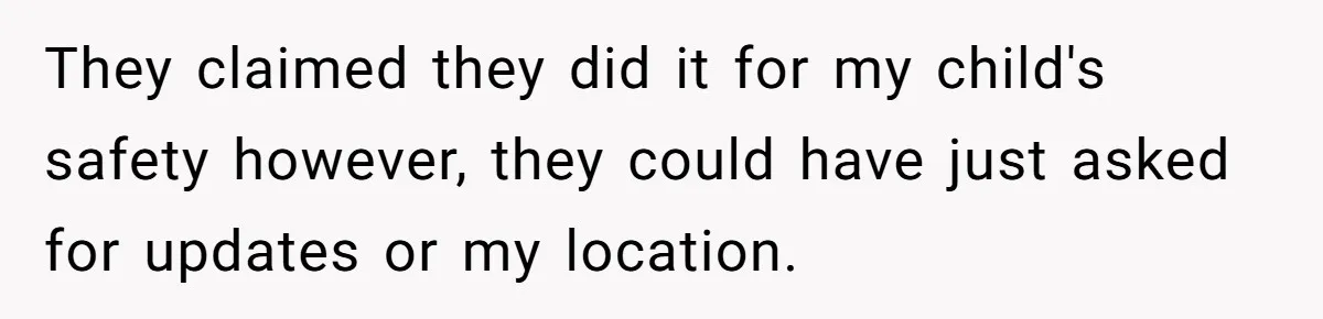 They claimed they did it for my child's safety however, they could have just asked for updates or my location.