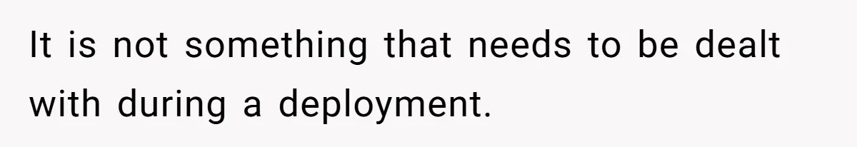 It is not something that needs to be dealt with during a deployment.