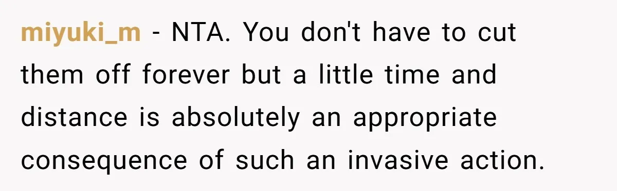 miyuki_m − NTA. You don't have to cut them off forever but a little time and distance is absolutely an appropriate consequence of such an invasive action.