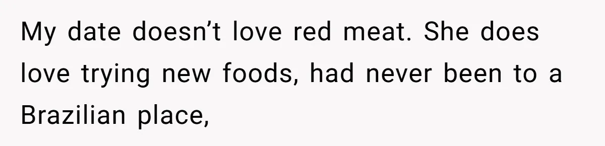 My date doesn’t love red meat. She does love trying new foods, had never been to a Brazilian place,