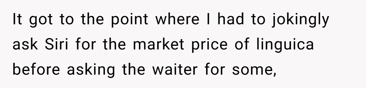 It got to the point where I had to jokingly ask Siri for the market price of linguica before asking the waiter for some,
