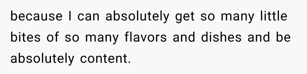 because I can absolutely get so many little bites of so many flavors and dishes and be absolutely content.
