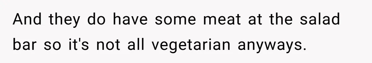 And they do have some meat at the salad bar so it's not all vegetarian anyways.