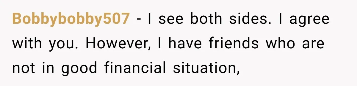 Bobbybobby507 − I see both sides. I agree with you. However, I have friends who are not in good financial situation,