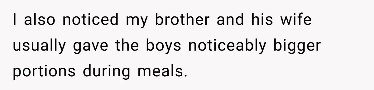 I also noticed my brother and his wife usually gave the boys noticeably bigger portions during meals.
