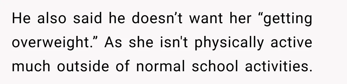 He also said he doesn’t want her “getting overweight.” As she isn't physically active much outside of normal school activities.