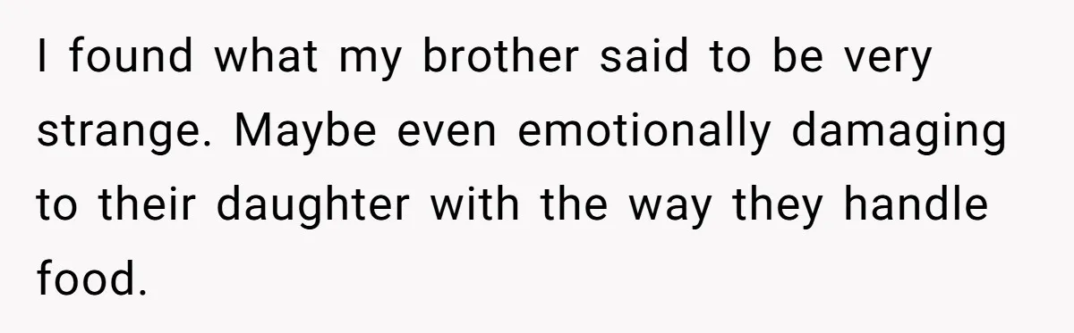 I found what my brother said to be very strange. Maybe even emotionally damaging to their daughter with the way they handle food.