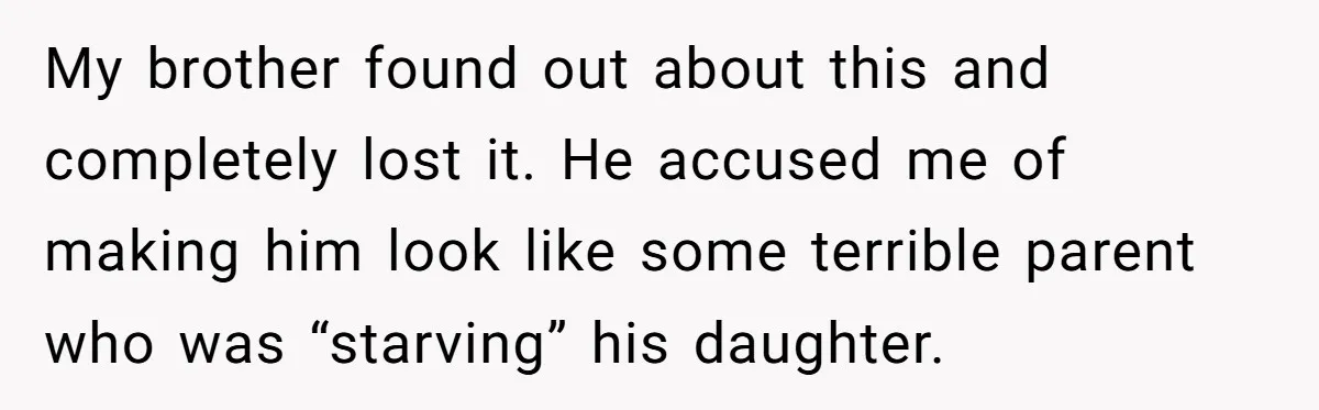 My brother found out about this and completely lost it. He accused me of making him look like some terrible parent who was “starving” his daughter.