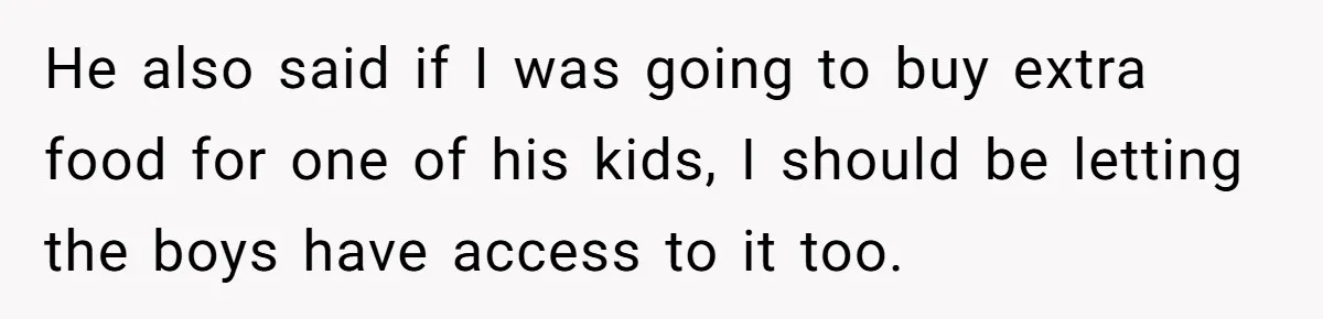 He also said if I was going to buy extra food for one of his kids, I should be letting the boys have access to it too.