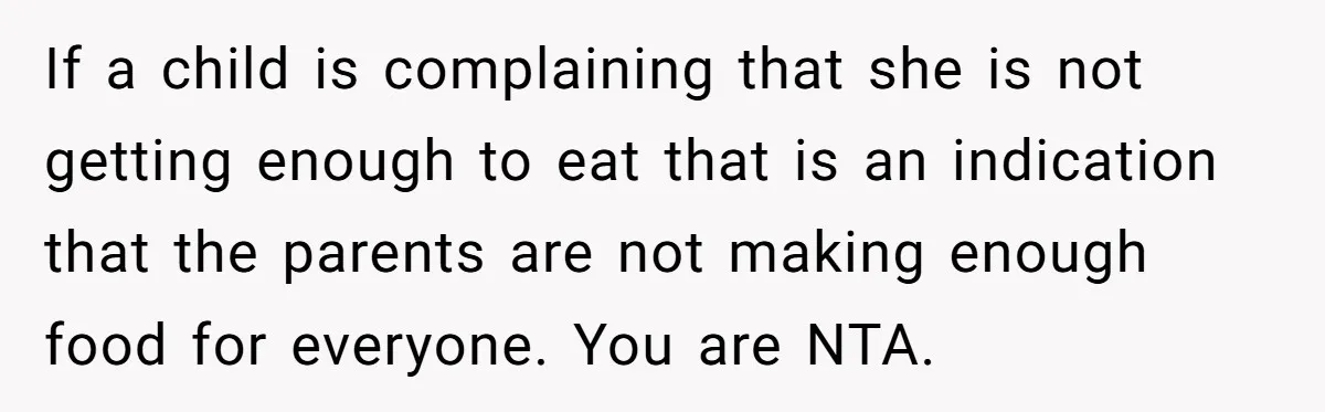 If a child is complaining that she is not getting enough to eat that is an indication that the parents are not making enough food for everyone. You are NTA.
