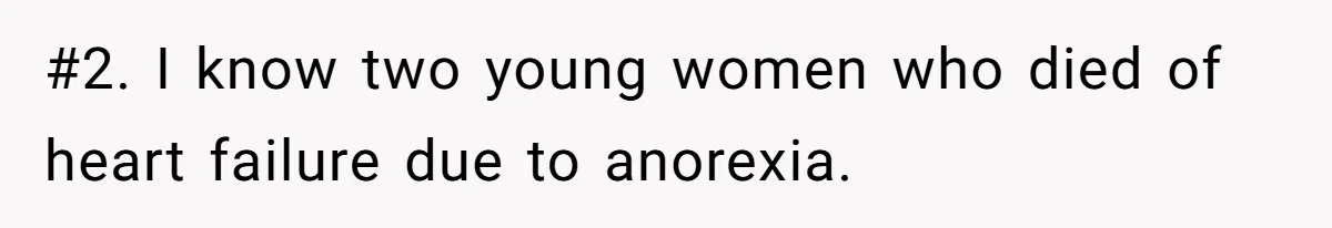 #2. I know two young women who died of heart failure due to anorexia.