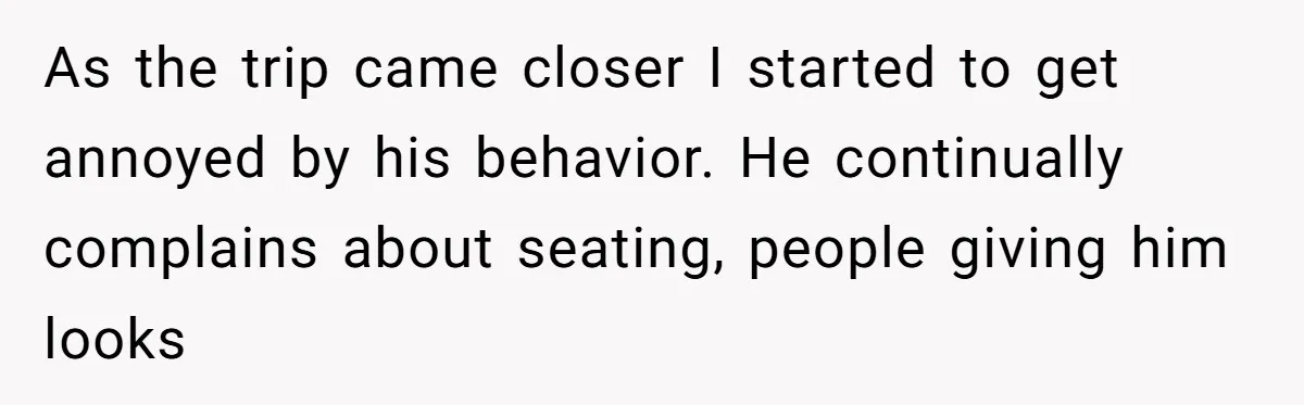 As the trip came closer I started to get annoyed by his behavior. He continually complains about seating, people giving him looks