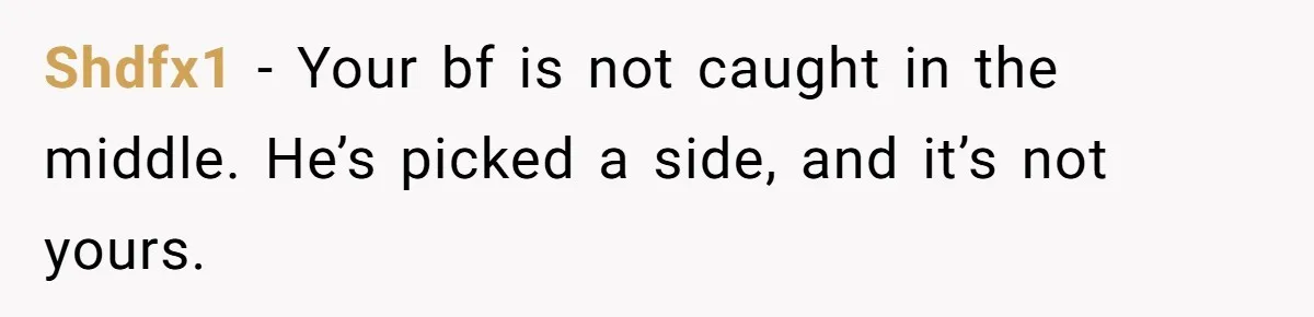 Shdfx1 − Your bf is not caught in the middle. He’s picked a side, and it’s not yours.