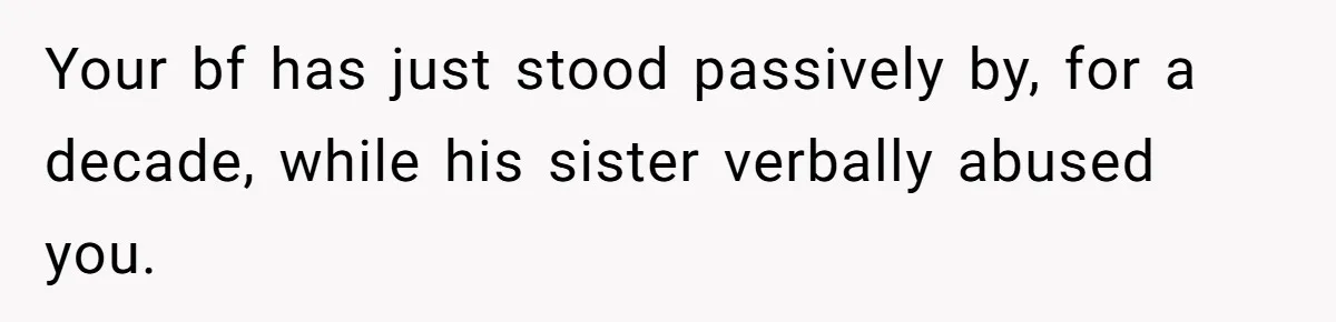 Your bf has just stood passively by, for a decade, while his sister verbally abused you.