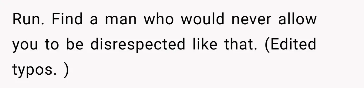 Run. Find a man who would never allow you to be disrespected like that. (Edited typos. )