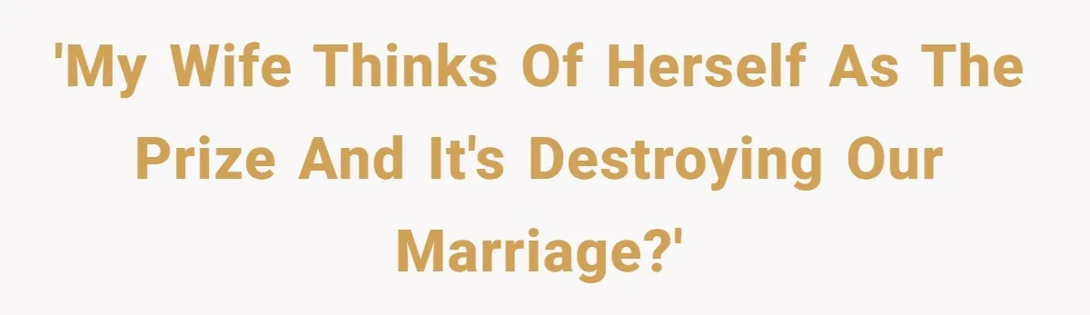 'My wife thinks of herself as the prize and it's destroying our marriage?'