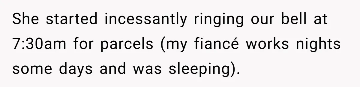 She started incessantly ringing our bell at 7:30am for parcels (my fiancé works nights some days and was sleeping).