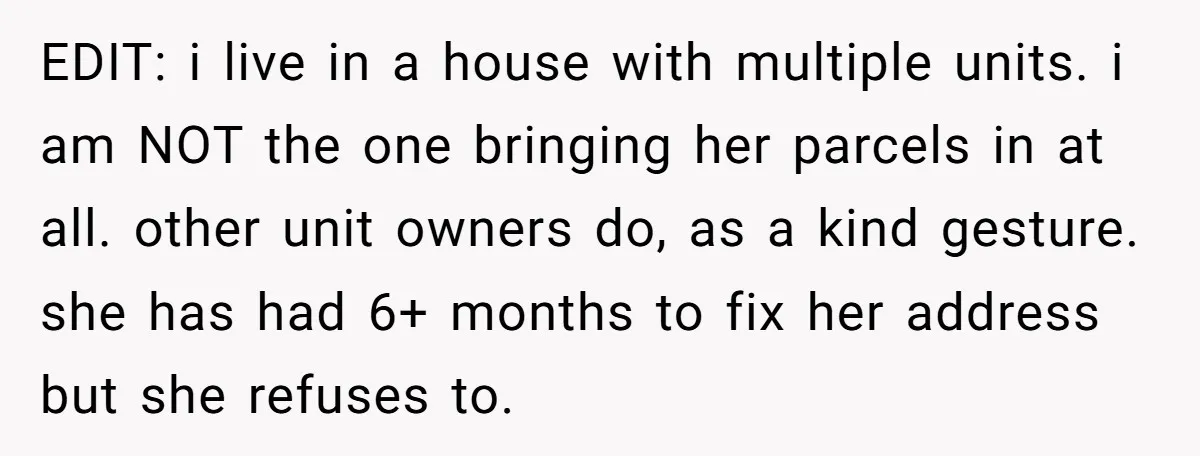 EDIT: i live in a house with multiple units. i am NOT the one bringing her parcels in at all. other unit owners do, as a kind gesture. she has...
