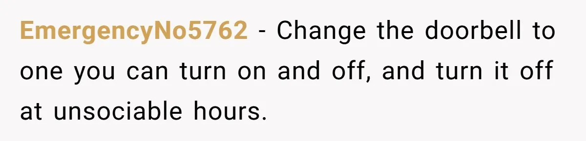 EmergencyNo5762 − Change the doorbell to one you can turn on and off, and turn it off at unsociable hours.