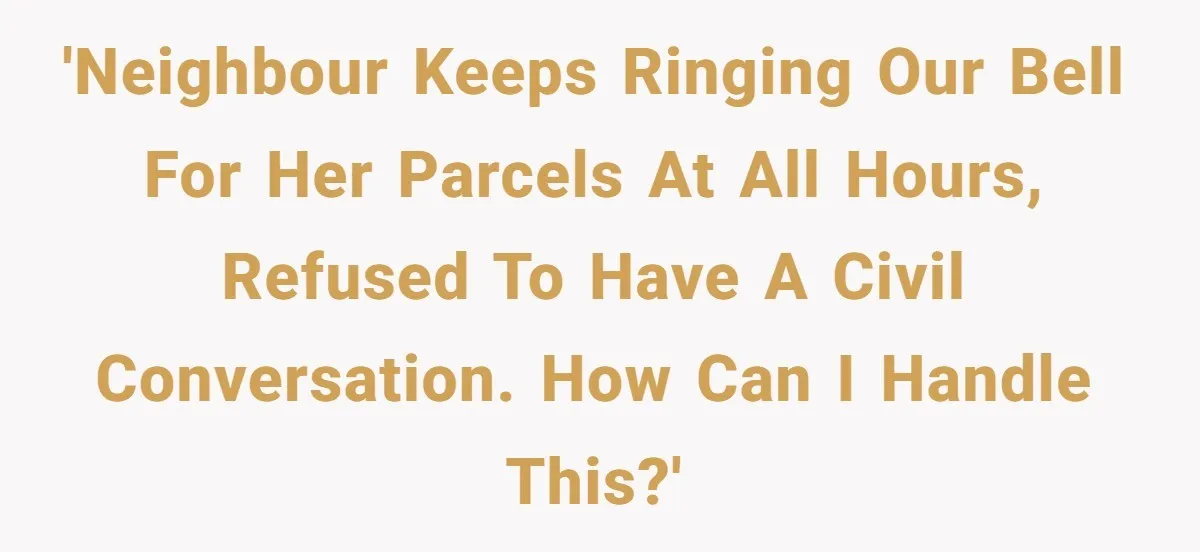'Neighbour keeps ringing our bell for her parcels at all hours, refused to have a civil conversation. How can I handle this?'