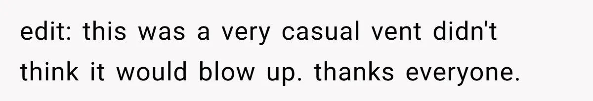 edit: this was a very casual vent didn't think it would blow up. thanks everyone.