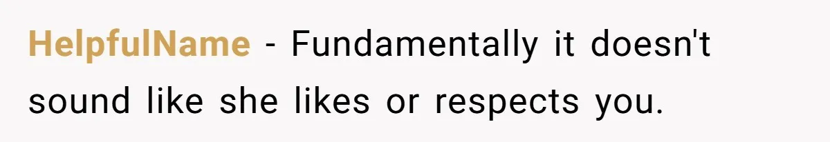 HelpfulName − Fundamentally it doesn't sound like she likes or respects you.