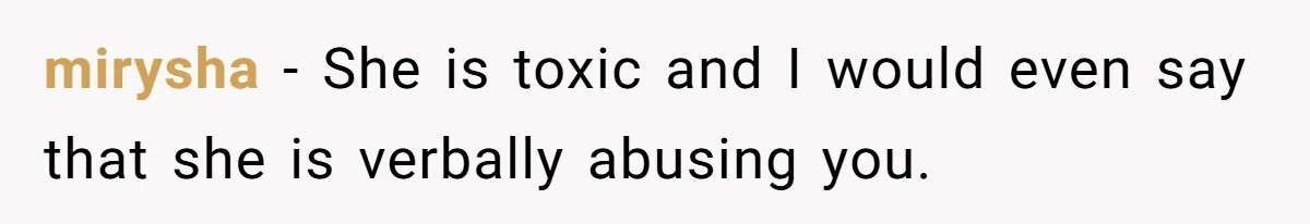 mirysha − She is toxic and I would even say that she is verbally abusing you.