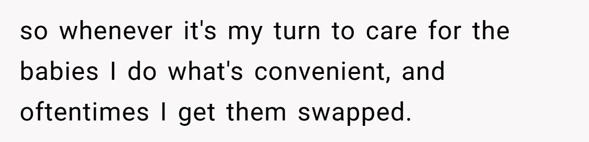 so whenever it's my turn to care for the babies I do what's convenient, and oftentimes I get them swapped.