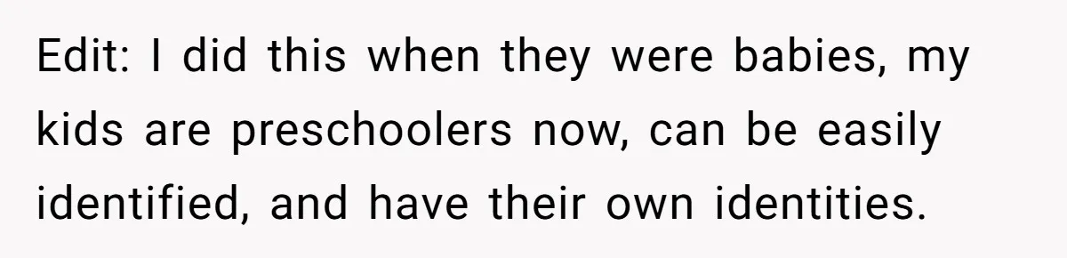 Edit: I did this when they were babies, my kids are preschoolers now, can be easily identified, and have their own identities.