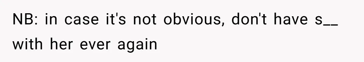 NB: in case it's not obvious, don't have s__ with her ever again