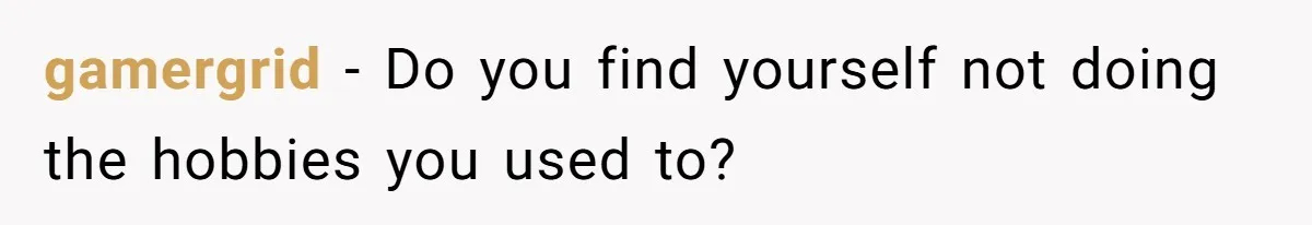 gamergrid − Do you find yourself not doing the hobbies you used to?