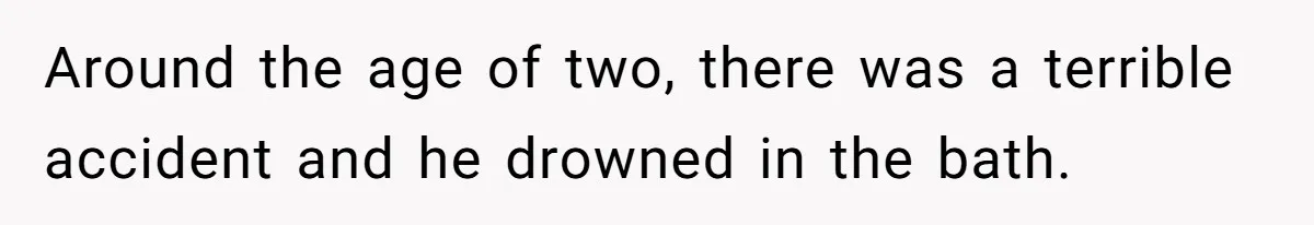 Around the age of two, there was a terrible accident and he drowned in the bath.